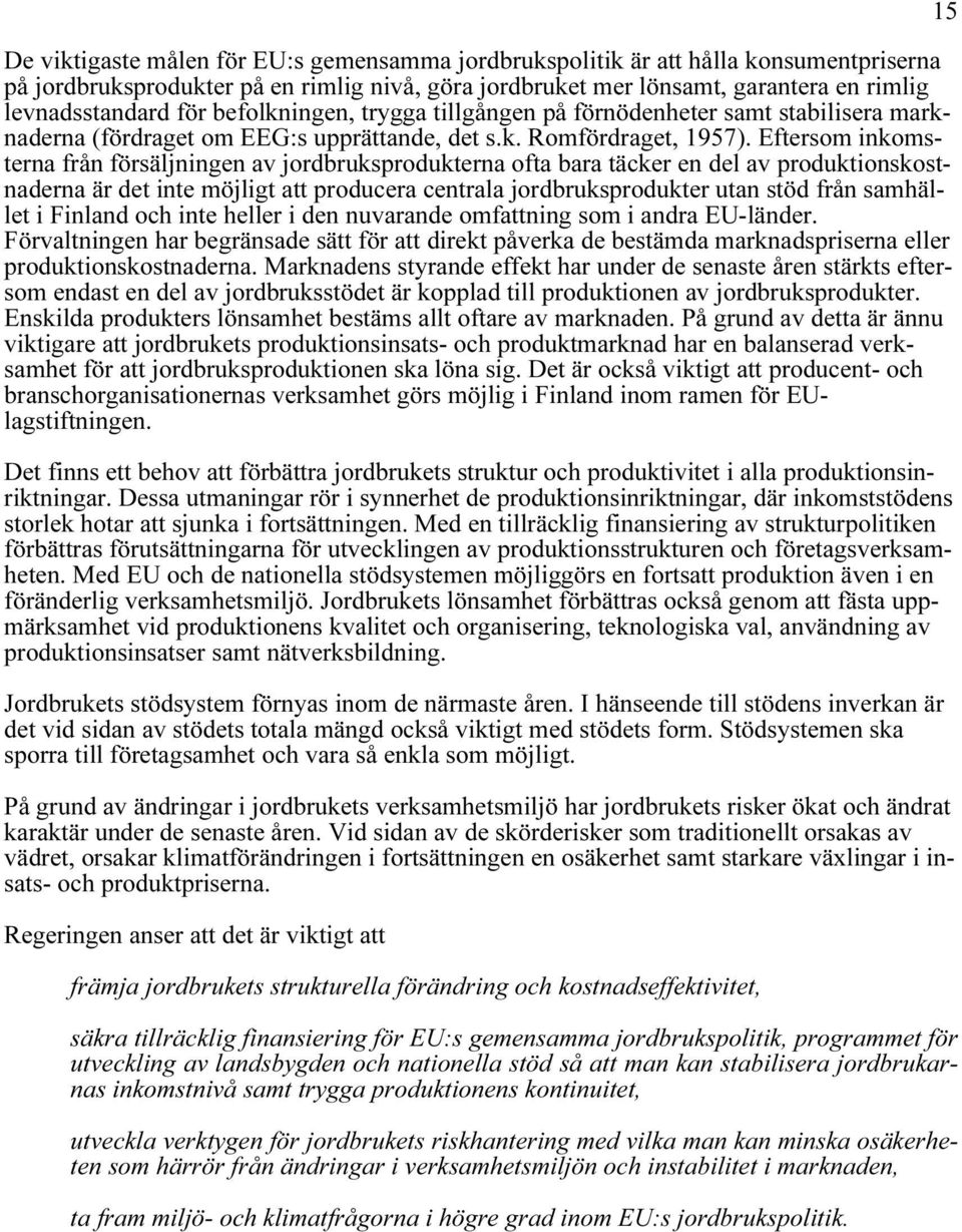 Eftersom inkomsterna från försäljningen av jordbruksprodukterna ofta bara täcker en del av produktionskostnaderna är det inte möjligt att producera centrala jordbruksprodukter utan stöd från