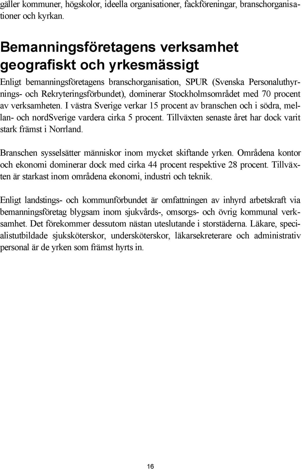 med 70 procent av verksamheten. I västra Sverige verkar 15 procent av branschen och i södra, mellan- och nordsverige vardera cirka 5 procent.