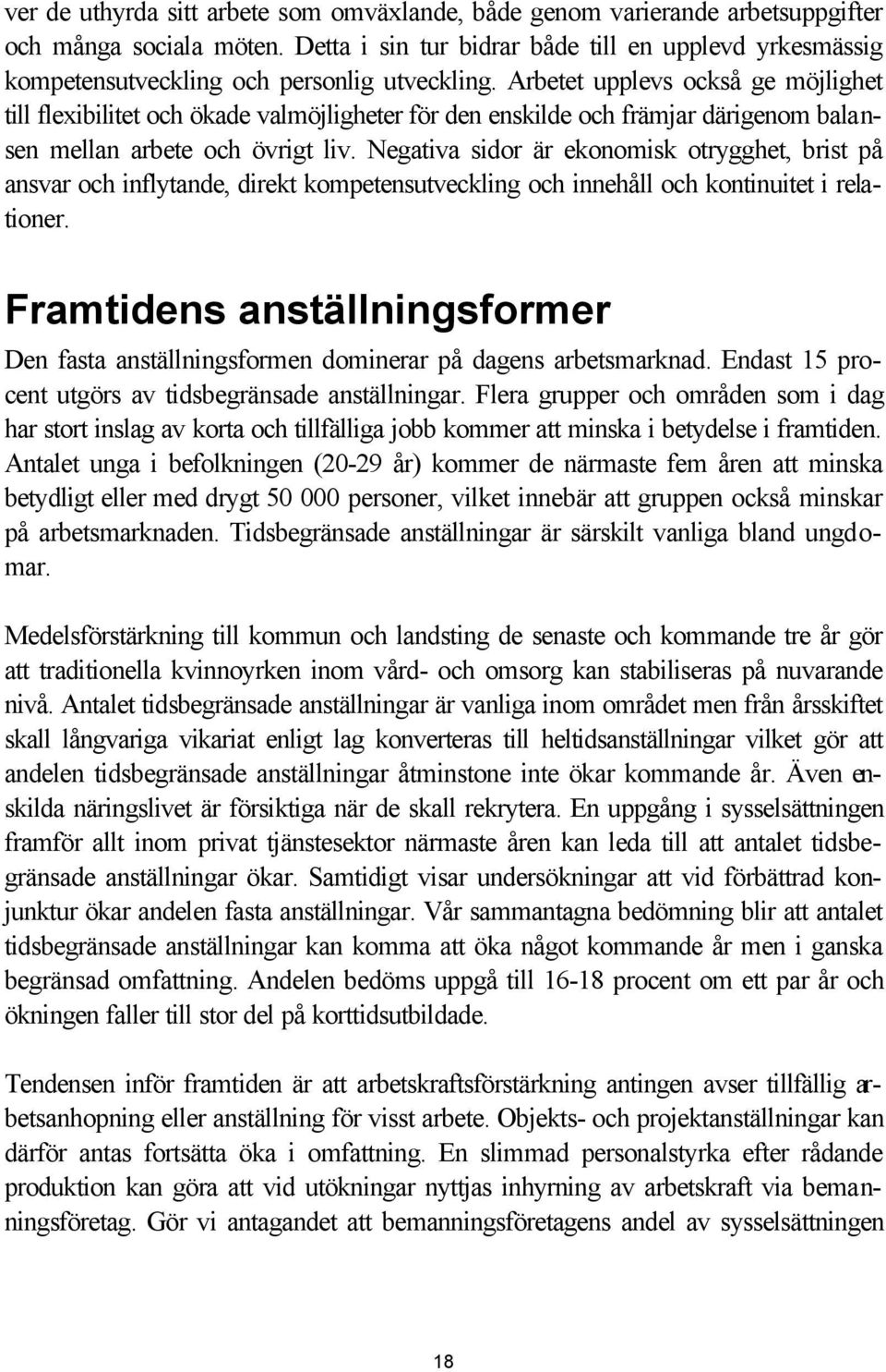 Arbetet upplevs också ge möjlighet till flexibilitet och ökade valmöjligheter för den enskilde och främjar därigenom balansen mellan arbete och övrigt liv.