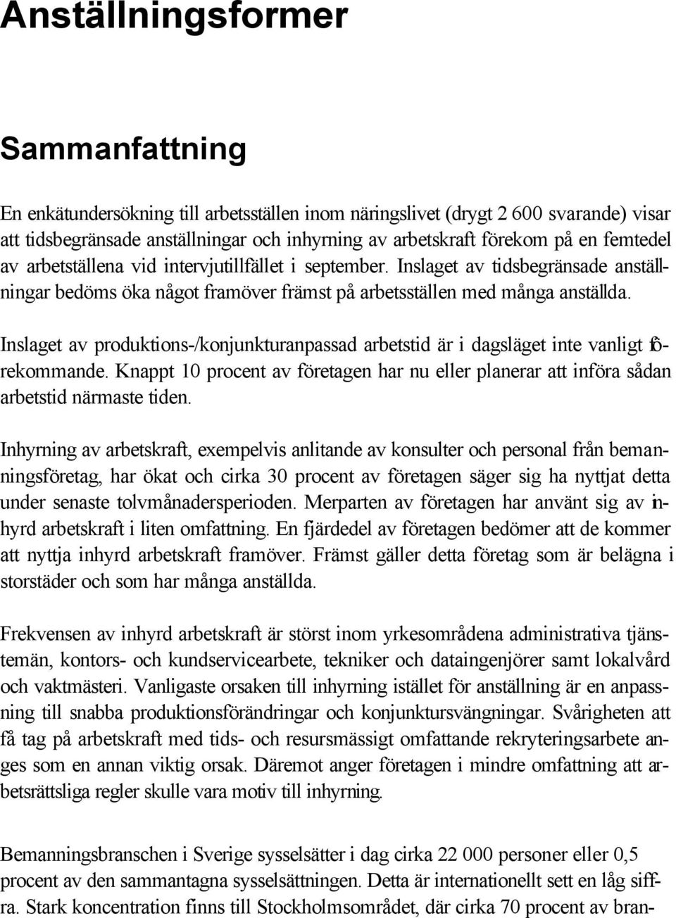 Inslaget av produktions-/konjunkturanpassad arbetstid är i dagsläget inte vanligt förekommande. Knappt 10 procent av företagen har nu eller planerar att införa sådan arbetstid närmaste tiden.