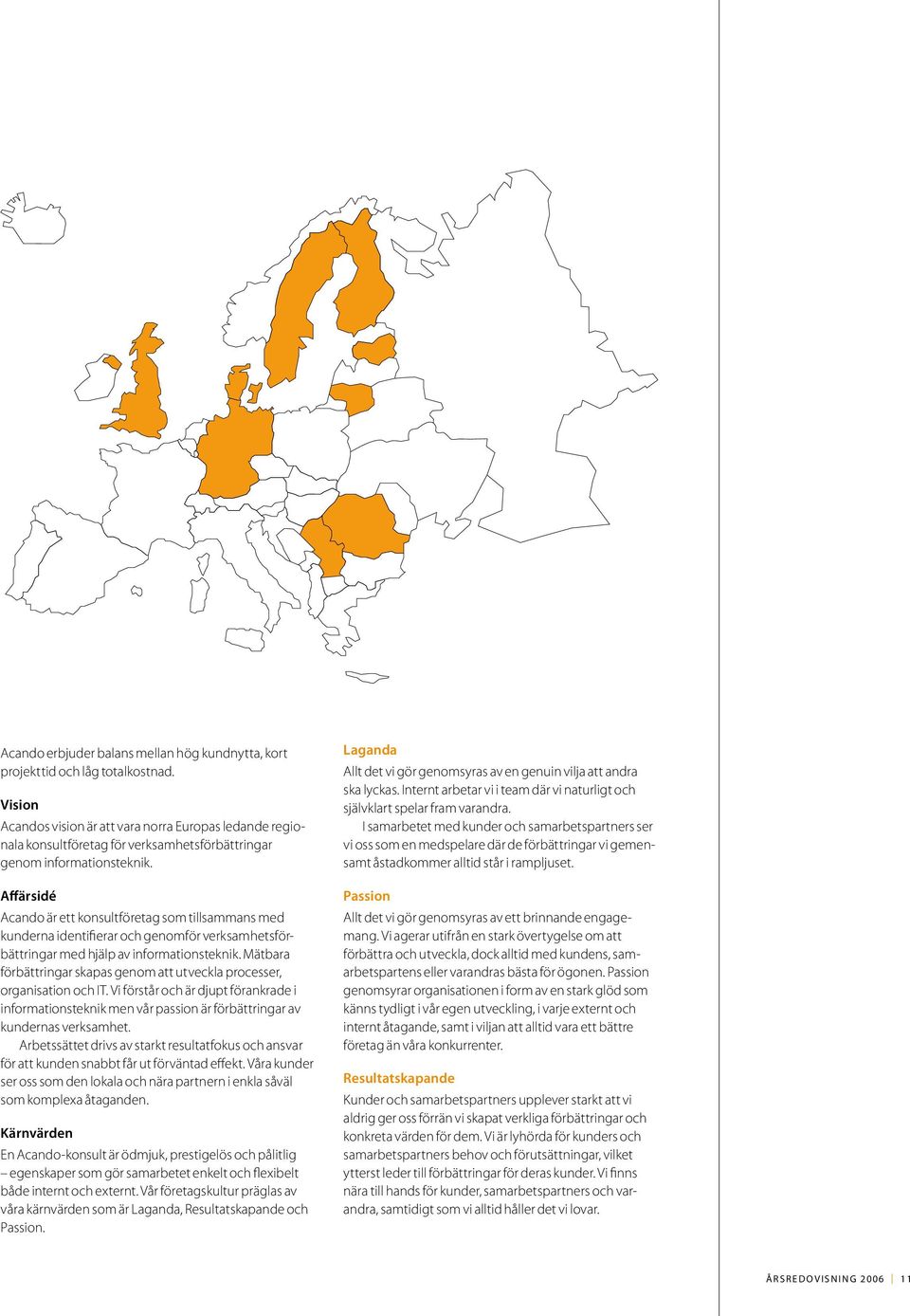 Affärsidé Acando är ett konsultföretag som tillsammans med kunderna identifierar och genomför verksamhetsförbättringar med hjälp av informationsteknik.