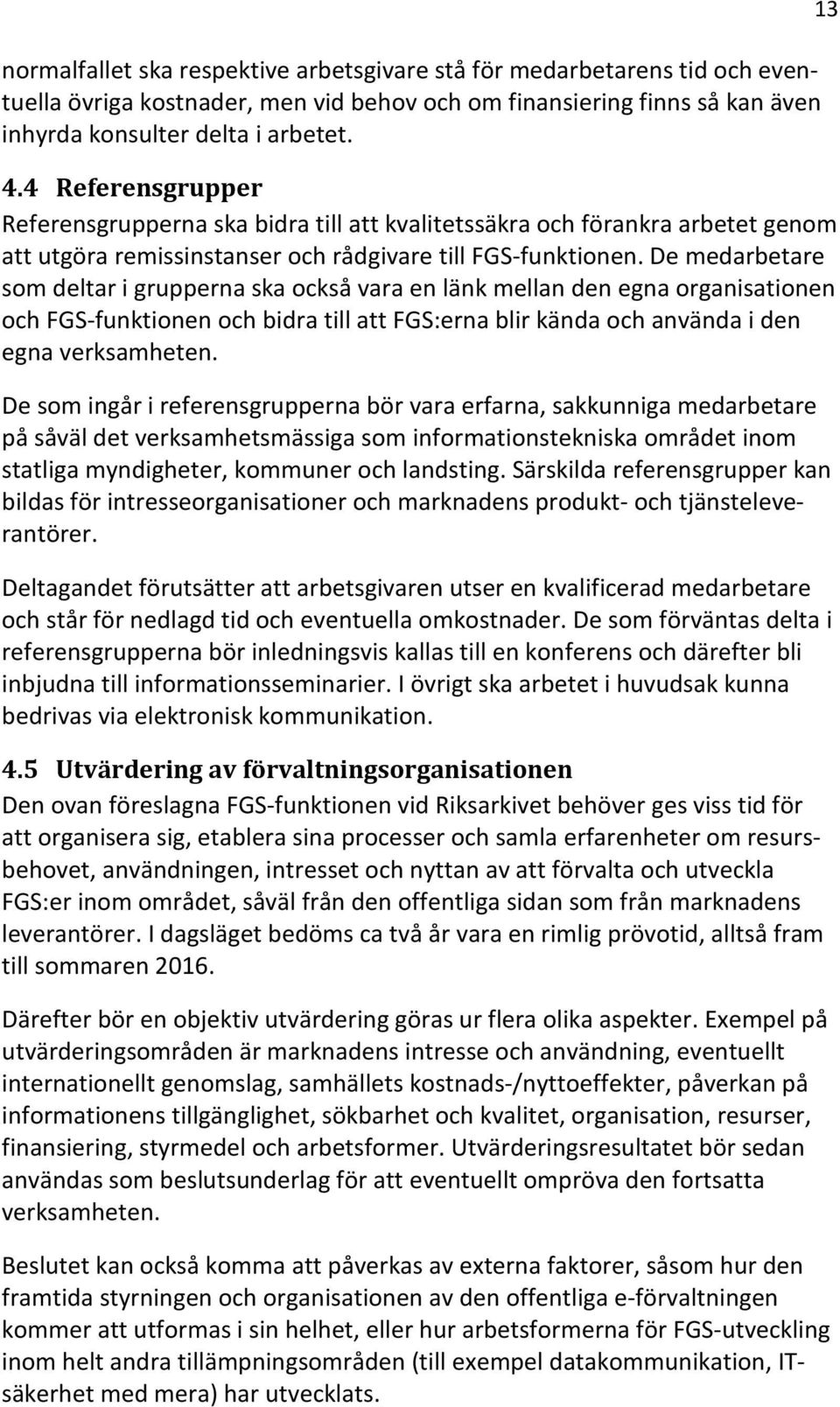 De medarbetare som deltar i grupperna ska också vara en länk mellan den egna organisationen och FGS-funktionen och bidra till att FGS:erna blir kända och använda i den egna verksamheten.