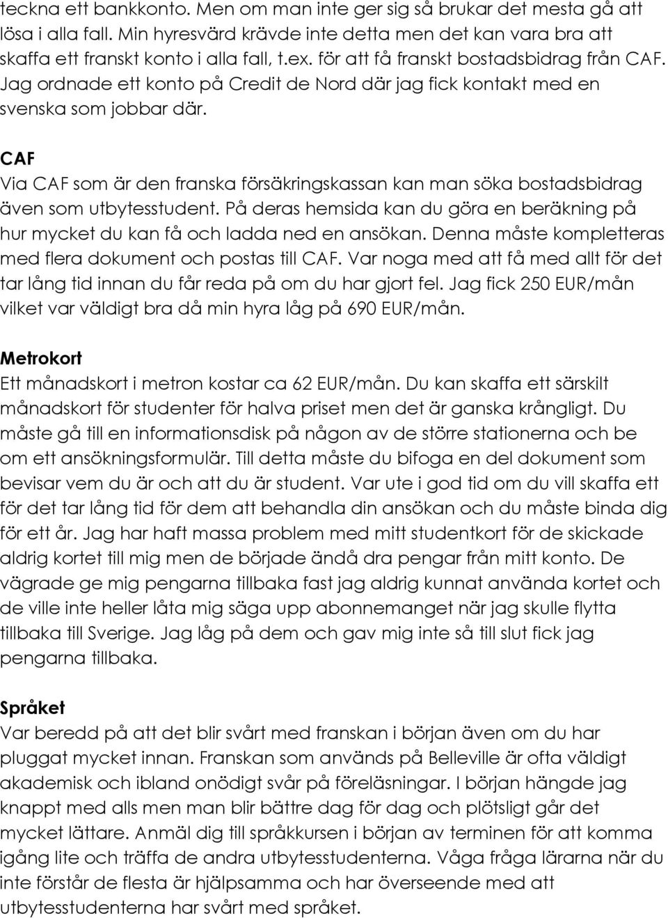 CAF Via CAF som är den franska försäkringskassan kan man söka bostadsbidrag även som utbytesstudent. På deras hemsida kan du göra en beräkning på hur mycket du kan få och ladda ned en ansökan.