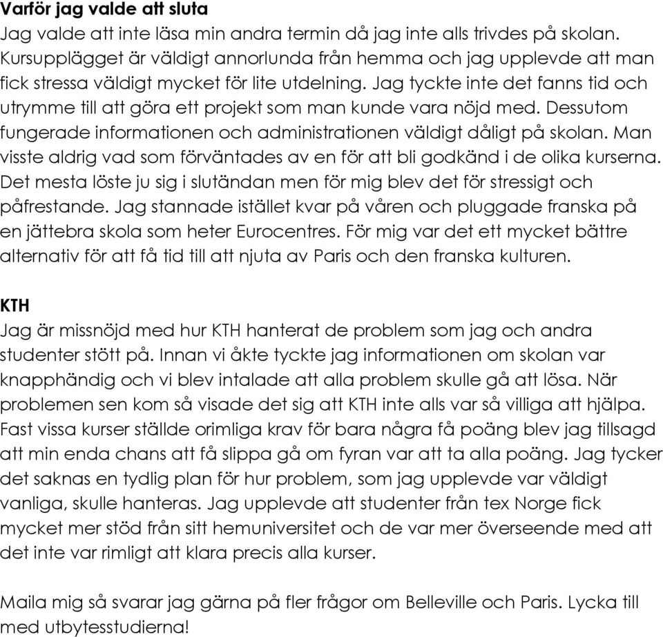 Jag tyckte inte det fanns tid och utrymme till att göra ett projekt som man kunde vara nöjd med. Dessutom fungerade informationen och administrationen väldigt dåligt på skolan.