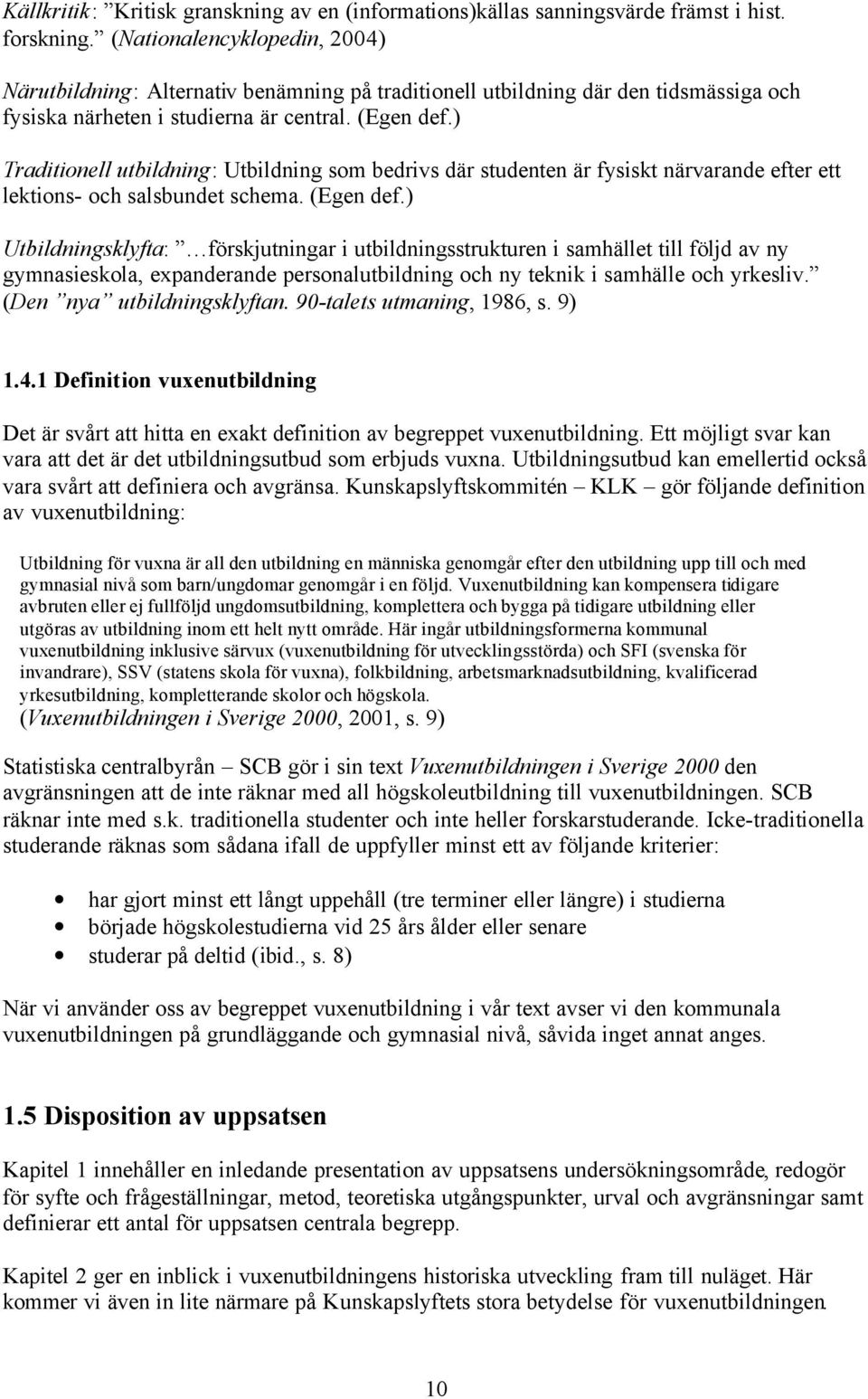 ) Traditionell utbildning: Utbildning som bedrivs där studenten är fysiskt närvarande efter ett lektions- och salsbundet schema. (Egen def.