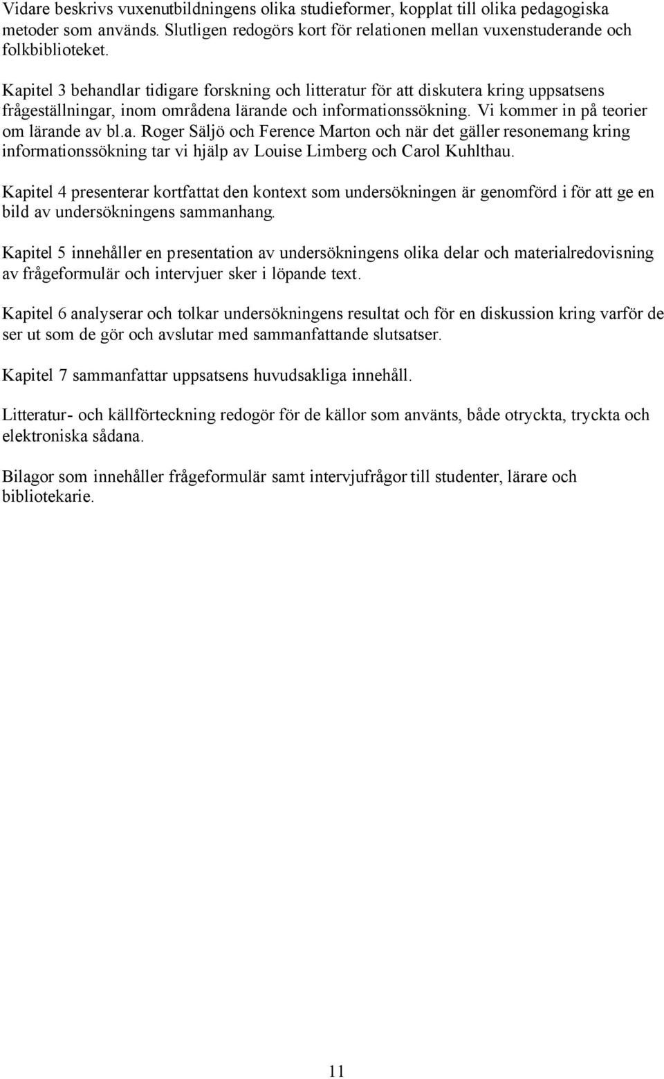 Kapitel 4 presenterar kortfattat den kontext som undersökningen är genomförd i för att ge en bild av undersökningens sammanhang.