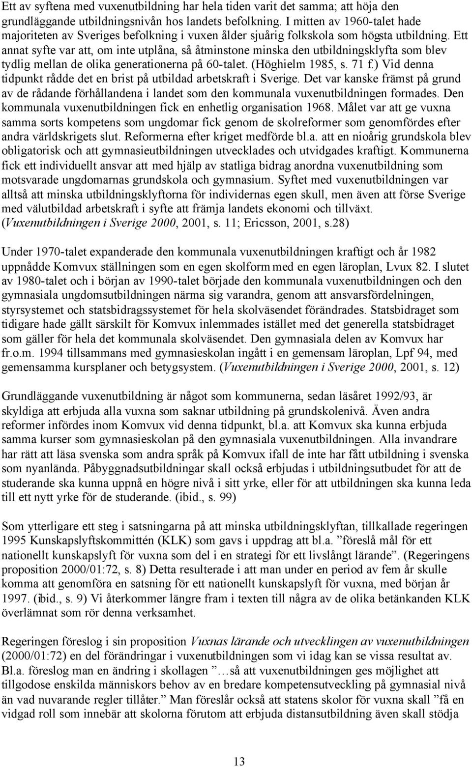 Ett annat syfte var att, om inte utplåna, så åtminstone minska den utbildningsklyfta som blev tydlig mellan de olika generationerna på 60-talet. (Höghielm 1985, s. 71 f.