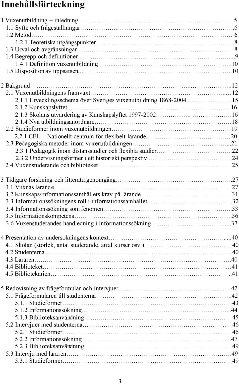 ...16 2.1.3 Skolans utvärdering av Kunskapslyftet 1997-2002...16 2.1.4 Nya utbildningsanordnare...18 2.2 Studieformer inom vuxenutbildningen 19 2.2.1 CFL Nationellt centrum för flexibelt lärande.