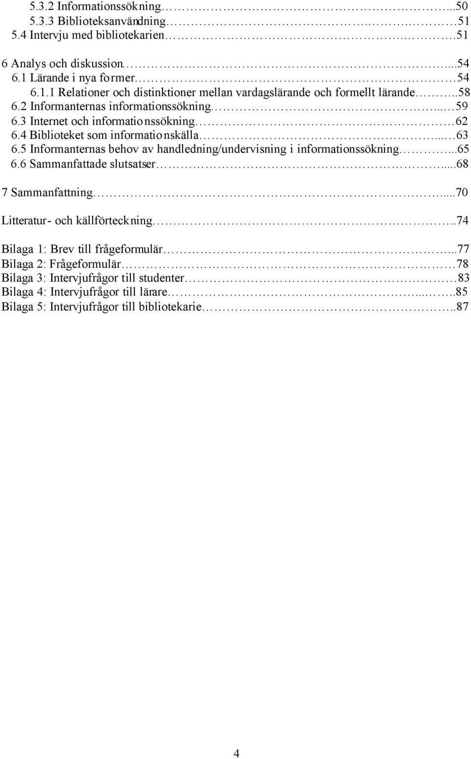 5 Informanternas behov av handledning/undervisning i informationssökning...65 6.6 Sammanfattade slutsatser...68 7 Sammanfattning...70 Litteratur- och källförteckning.