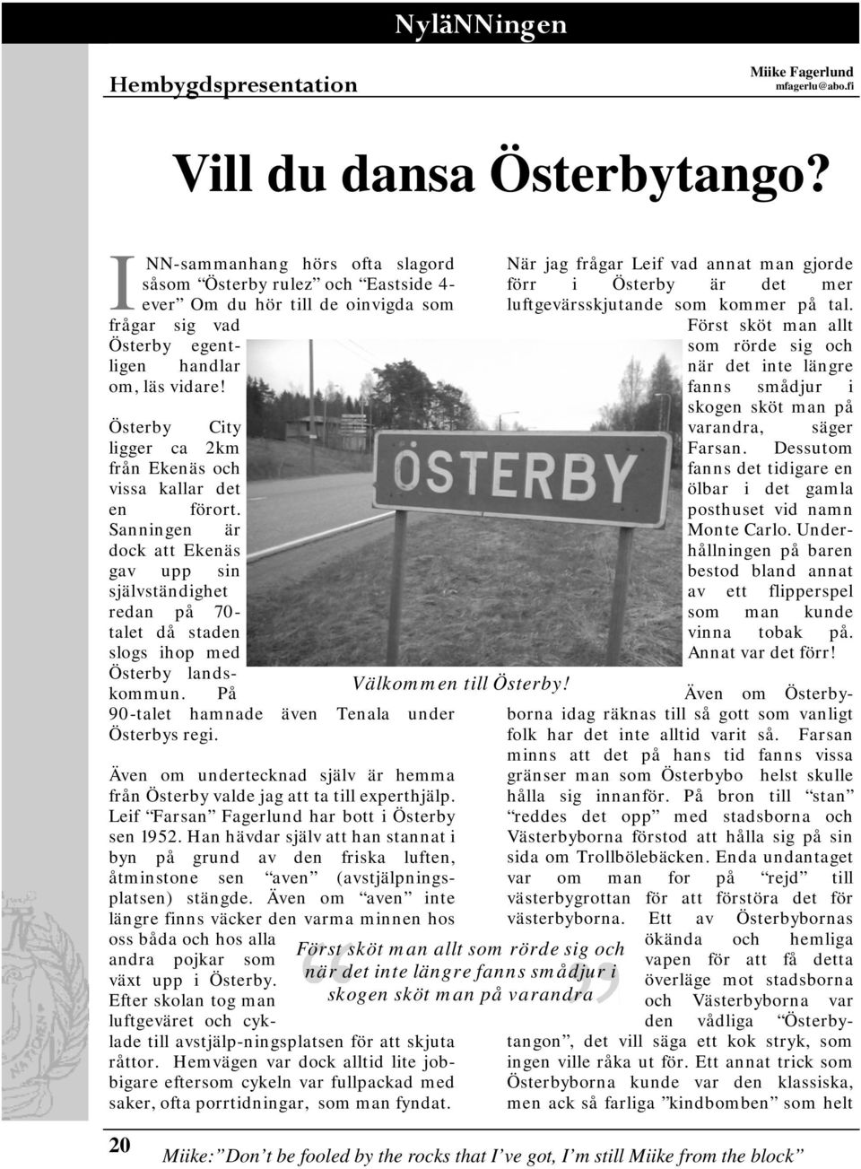 Österby City ligger ca 2km från Ekenäs och vissa kallar det en förort. Sanningen är dock att Ekenäs gav upp sin självständighet redan på 70- talet då staden slogs ihop med Österby landskommun.
