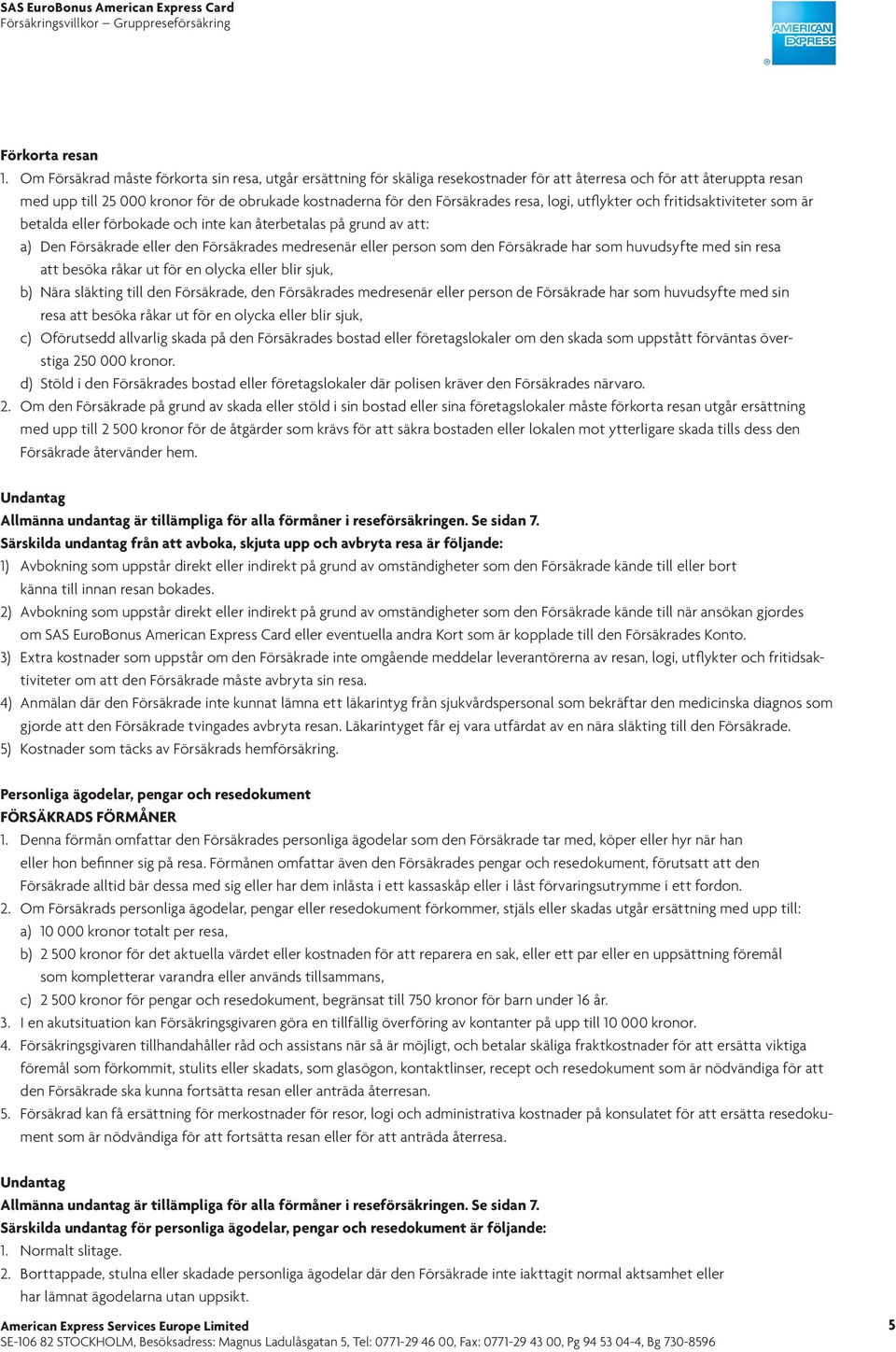 Försäkrades resa, logi, utflykter och fritidsaktiviteter som är betalda eller förbokade och inte kan återbetalas på grund av att: a) Den Försäkrade eller den Försäkrades medresenär eller person som