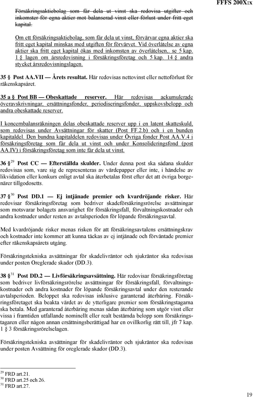 Vid överlåtelse av egna aktier ska fritt eget kapital ökas med inkomsten av överlåtelsen,. se 5 kap. 1 lagen om årsredovisning i försäkringsföretag och 5 kap. 14 andra stycket årsredovisningslagen.