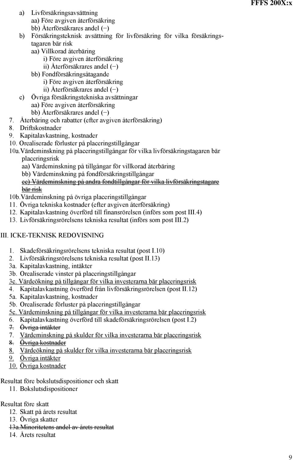 avsättningar aa) Före avgiven återförsäkring bb) Återförsäkrares andel ( ) 7. Återbäring och rabatter (efter avgiven återförsäkring) 8. Driftskostnader 9. Kapitalavkastning, kostnader 10.