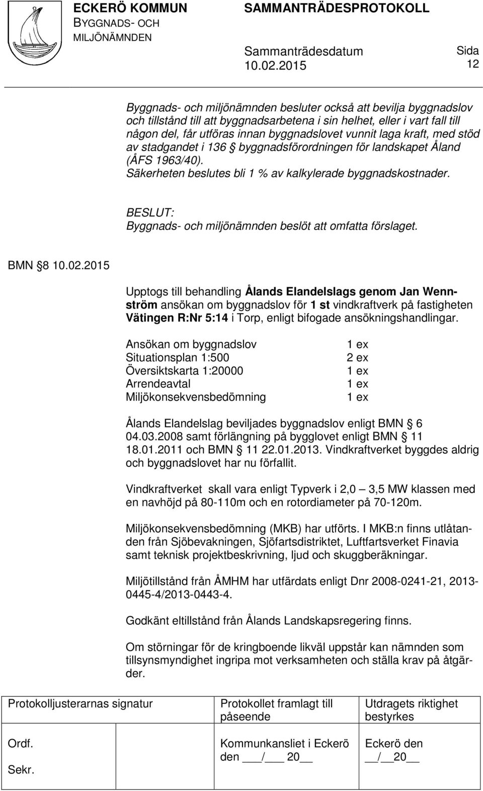 Byggnads- och miljönämnden beslöt att omfatta förslaget.