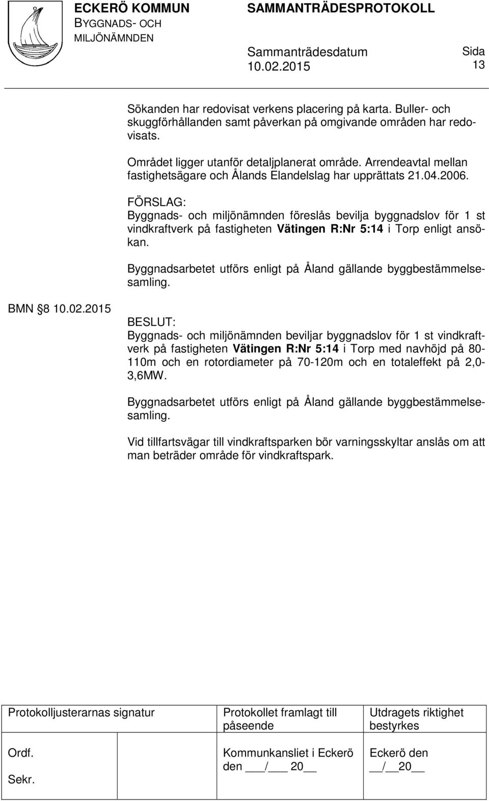 Byggnads- och miljönämnden föreslås bevilja byggnadslov för 1 st vindkraftverk på fastigheten Vätingen R:Nr 5:14 i Torp enligt ansökan.