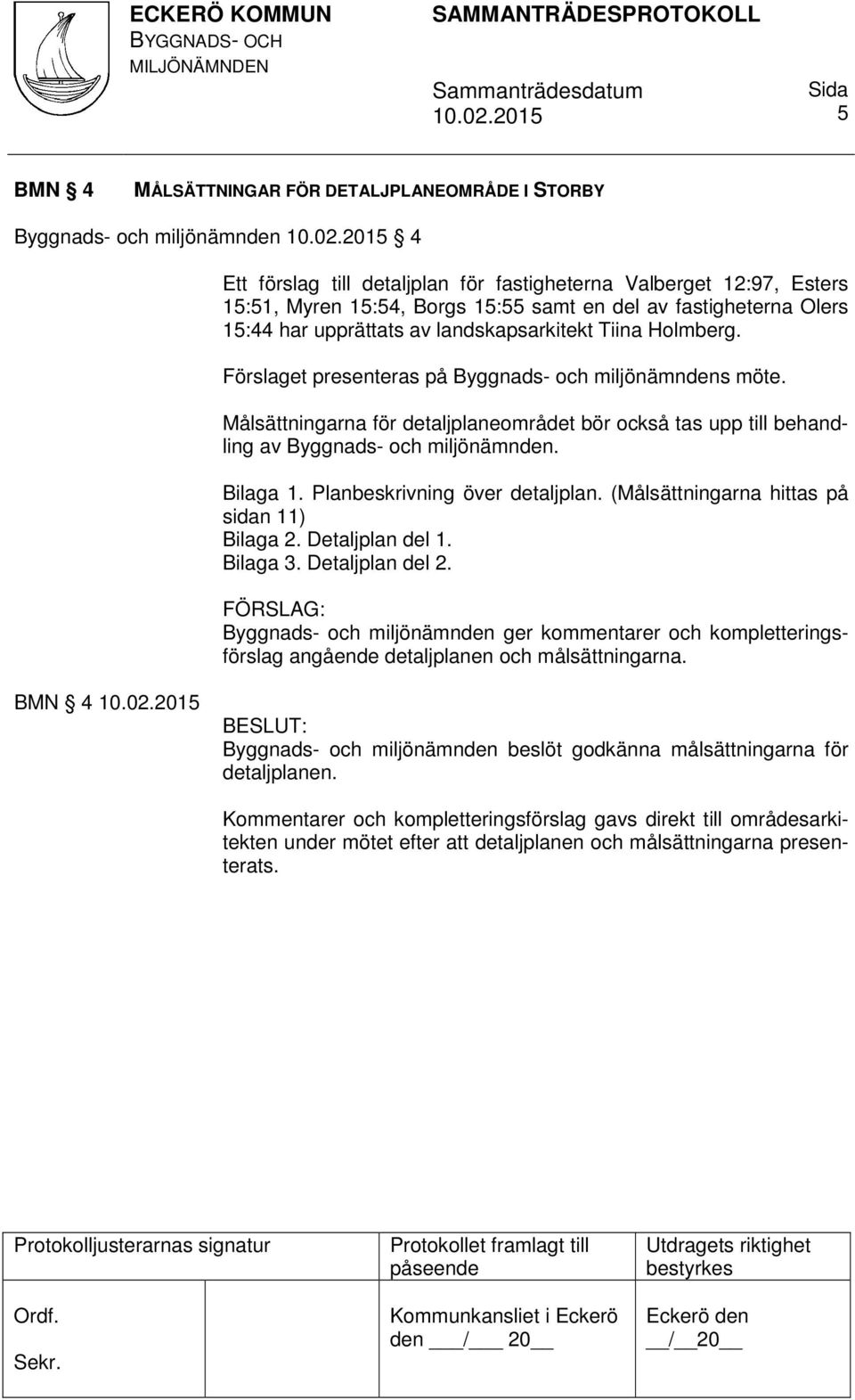 Målsättningarna för detaljplaneområdet bör också tas upp till behandling av Byggnads- och miljönämnden. Bilaga 1. Planbeskrivning över detaljplan. (Målsättningarna hittas på sidan 11) Bilaga 2.