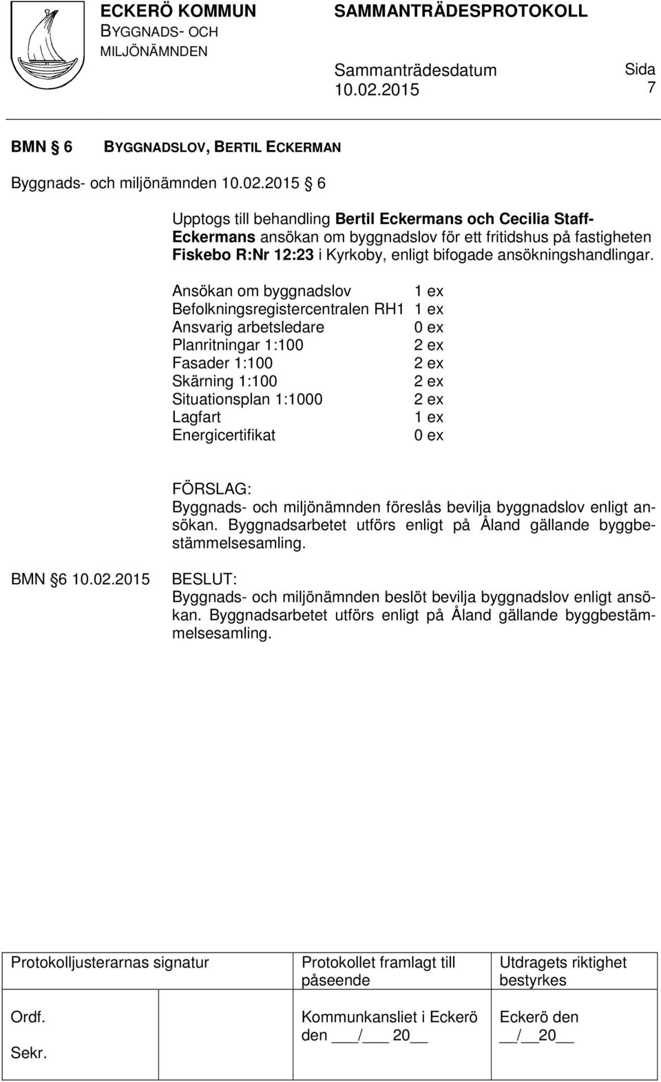 Ansökan om byggnadslov Befolkningsregistercentralen RH1 Ansvarig arbetsledare 0 ex Planritningar 1:100 Fasader 1:100 Skärning 1:100 Situationsplan 1:1000 Lagfart Energicertifikat 0 ex