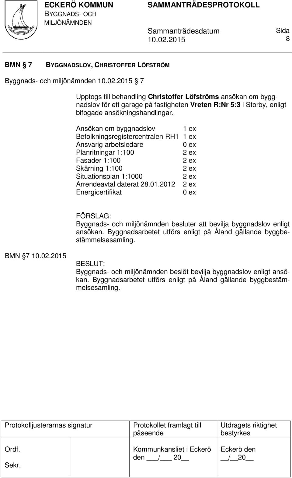 Ansökan om byggnadslov Befolkningsregistercentralen RH1 Ansvarig arbetsledare 0 ex Planritningar 1:100 Fasader 1:100 Skärning 1:100 Situationsplan 1:1000 Arrendeavtal daterat 28.01.