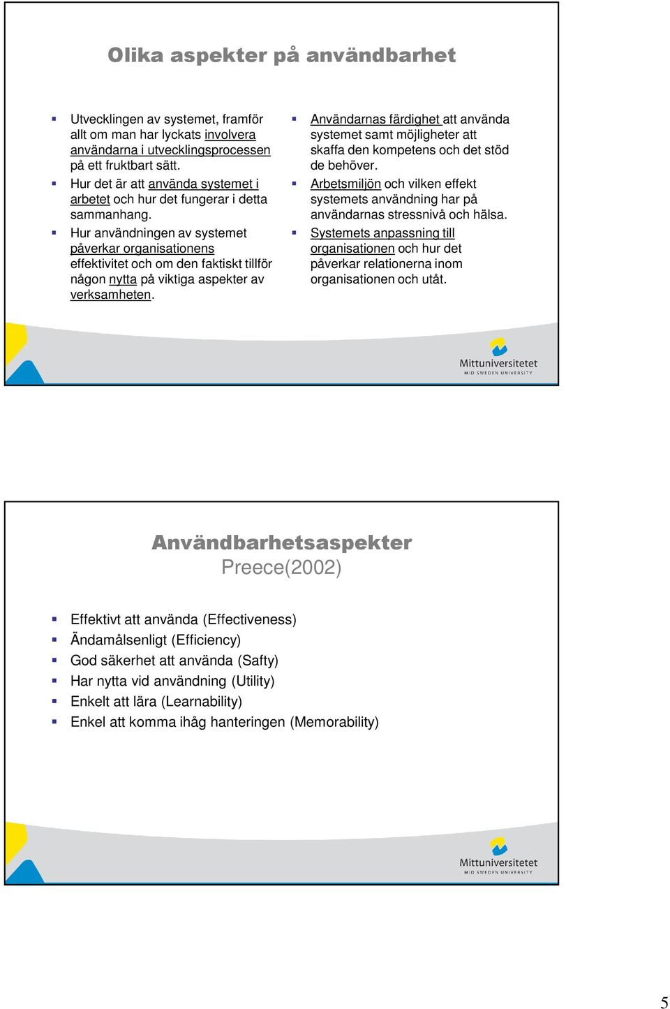 Hur användningen av systemet påverkar organisationens effektivitet och om den faktiskt tillför någon nytta på viktiga aspekter av verksamheten.