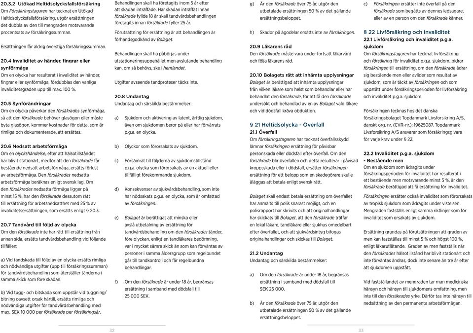 Förutsättning för ersättning är att behandlingen är g) Är den försäkrade över 75 år, utgör den utbetalade ersättningen 50 % av det gällande ersättningsbeloppet.