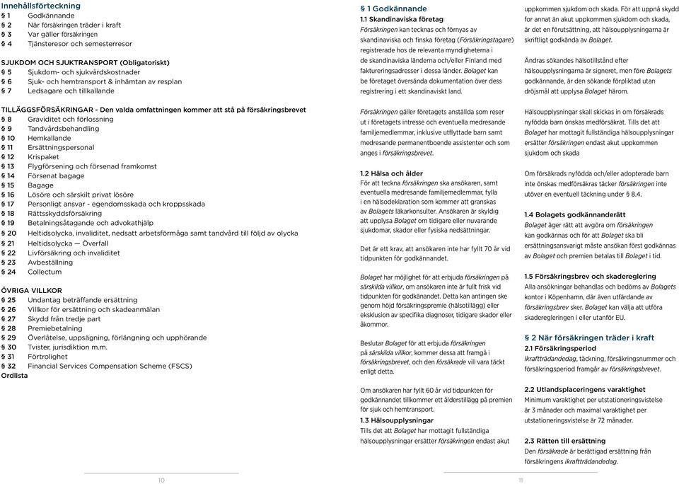 1 Skandinaviska företag Försäkringen kan tecknas och förnyas av skandinaviska och finska företag (Försäkringstagare) registrerade hos de relevanta myndigheterna i de skandinaviska länderna och/eller