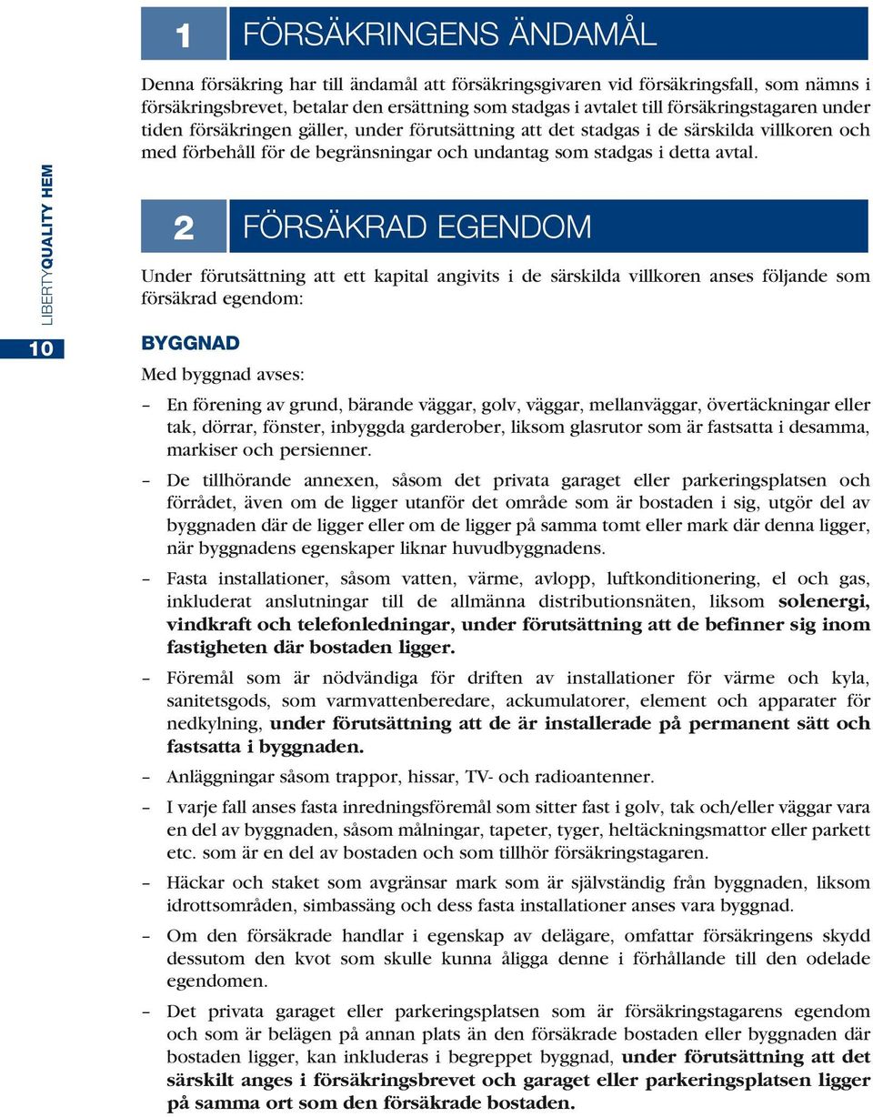 2 FÖRSÄKRAD EGENDOM Under förutsättning att ett kapital angivits i de särskilda villkoren anses följande som försäkrad egendom: BYGGNAD Med byggnad avses: En förening av grund, bärande väggar, golv,