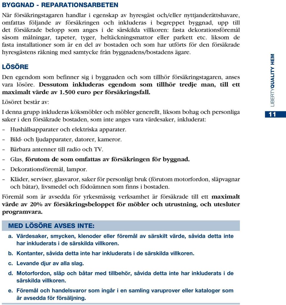 liksom de fasta installationer som är en del av bostaden och som har utförts för den försäkrade hyresgästens räkning med samtycke från byggnadens/bostadens ägare.