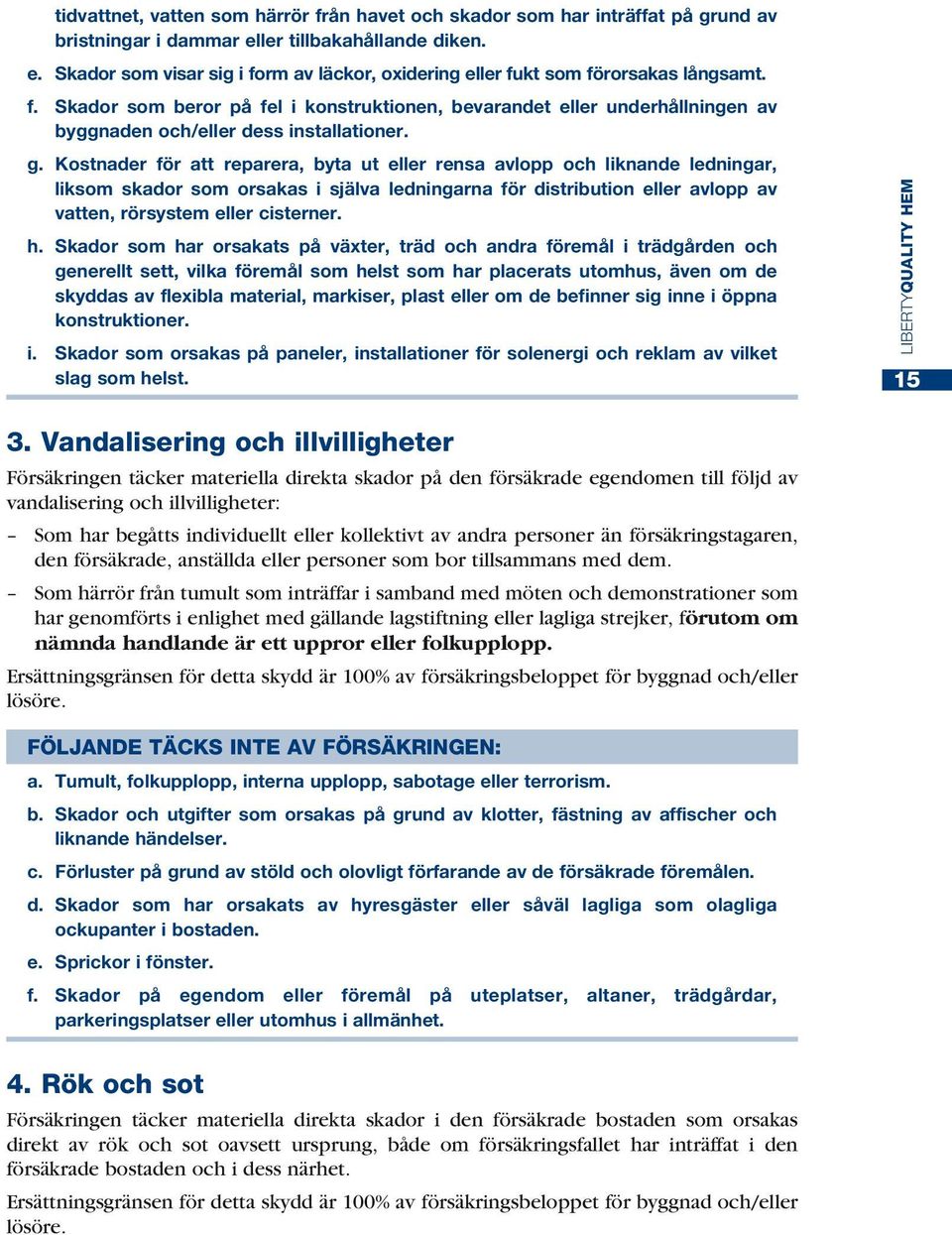 Kostnader för att reparera, byta ut eller rensa avlopp och liknande ledningar, liksom skador som orsakas i själva ledningarna för distribution eller avlopp av vatten, rörsystem eller cisterner. h.