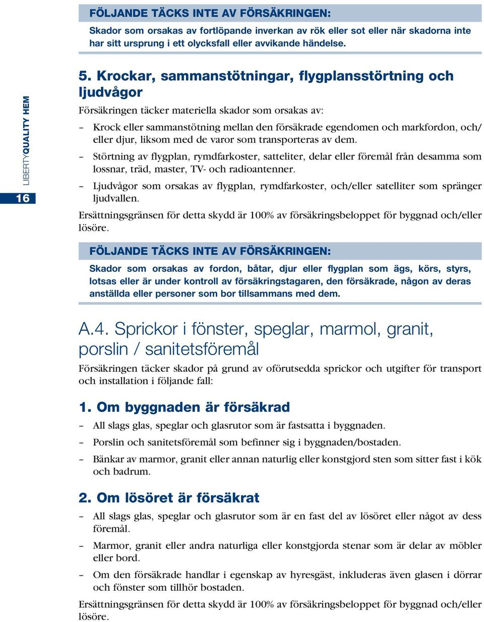 djur, liksom med de varor som transporteras av dem. Störtning av flygplan, rymdfarkoster, satteliter, delar eller föremål från desamma som lossnar, träd, master, TV- och radioantenner.