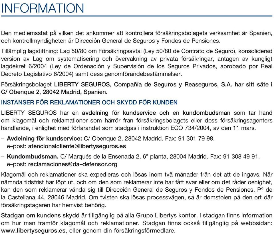 lagdekret 6/2004 (Ley de Ordenación y Supervisión de los Seguros Privados, aprobado por Real Decreto Legislativo 6/2004) samt dess genomförandebestämmelser.