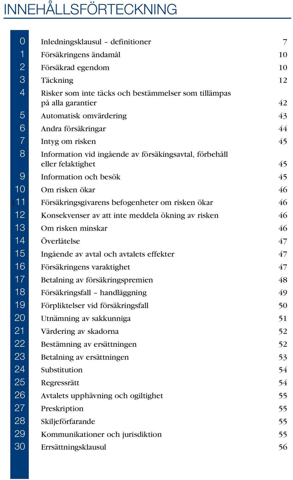 111 Försäkringsgivarens befogenheter om risken ökar 46 12 Konsekvenser av att inte meddela ökning av risken 46 13 Om risken minskar 46 14 Överlåtelse 47 15 Ingående av avtal och avtalets effekter 47