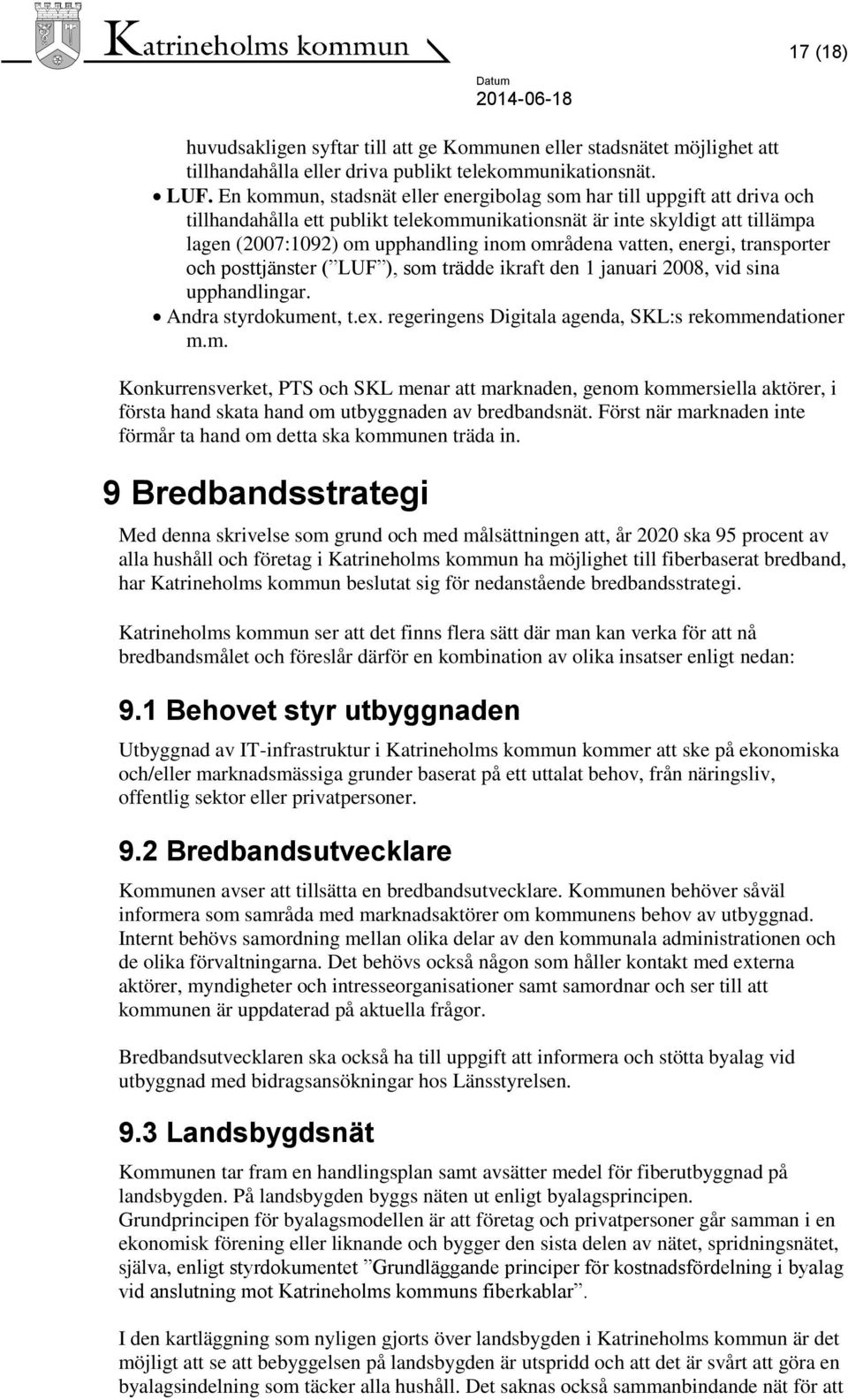 vatten, energi, transporter och posttjänster ( LUF ), som trädde ikraft den 1 januari 2008, vid sina upphandlingar. Andra styrdokument, t.ex. regeringens Digitala agenda, SKL:s rekommendationer m.m. Konkurrensverket, PTS och SKL menar att marknaden, genom kommersiella aktörer, i första hand skata hand om utbyggnaden av bredbandsnät.