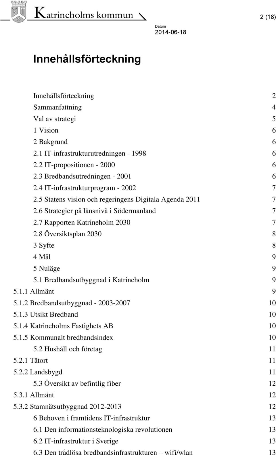 7 Rapporten Katrineholm 2030 7 2.8 Översiktsplan 2030 8 3 Syfte 8 4 Mål 9 5 Nuläge 9 5.1 Bredbandsutbyggnad i Katrineholm 9 5.1.1 Allmänt 9 5.1.2 Bredbandsutbyggnad - 2003-2007 10 5.1.3 Utsikt Bredband 10 5.