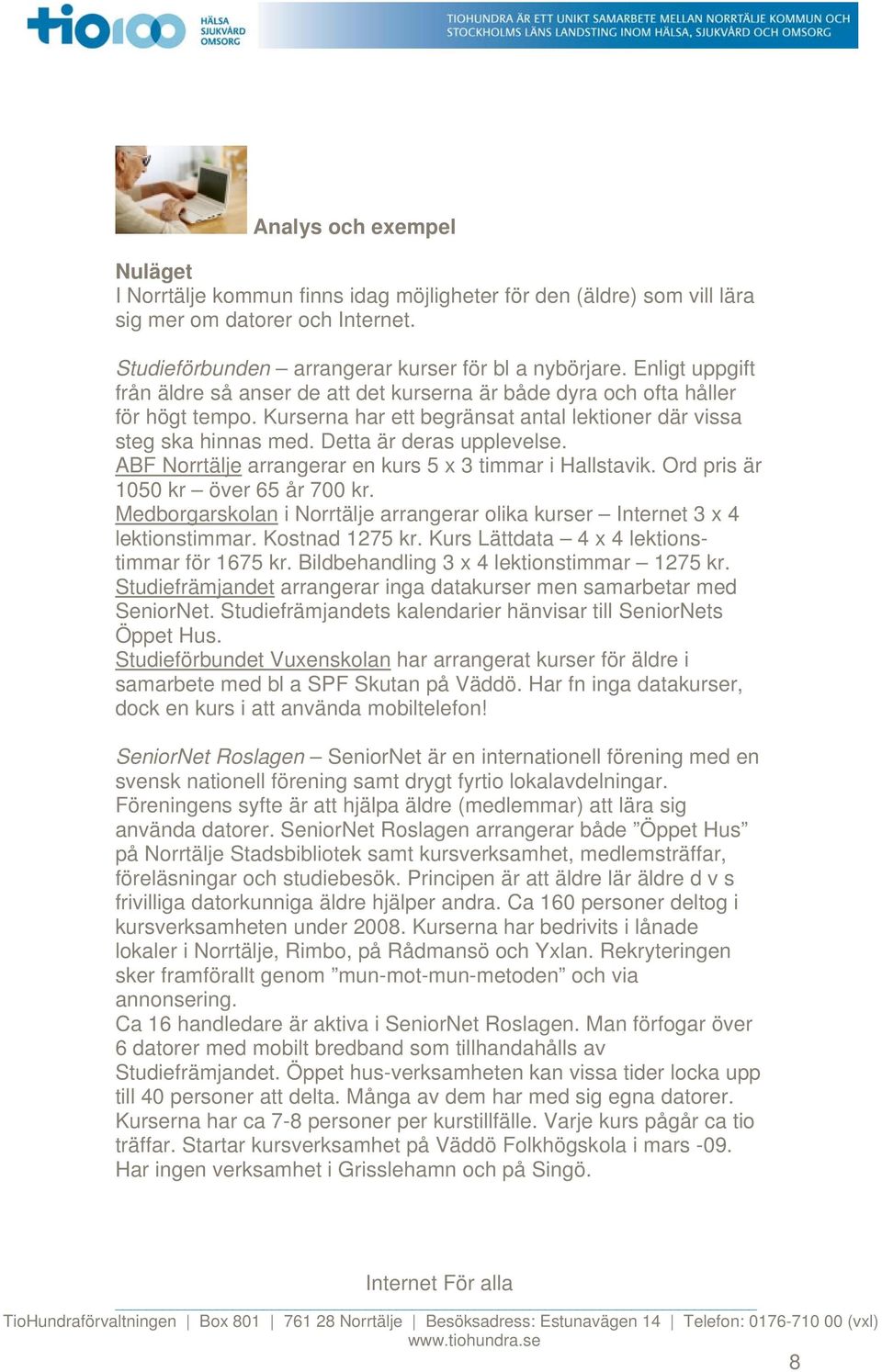 ABF Norrtälje arrangerar en kurs 5 x 3 timmar i Hallstavik. Ord pris är 1050 kr över 65 år 700 kr. Medborgarskolan i Norrtälje arrangerar olika kurser Internet 3 x 4 lektionstimmar. Kostnad 1275 kr.