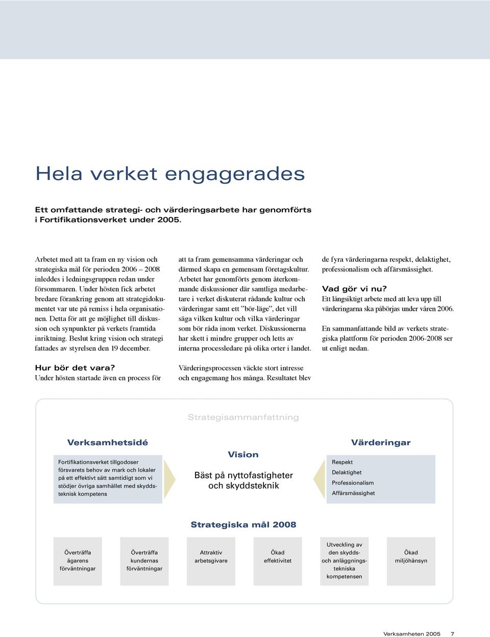 Under hösten fick arbetet bredare förankring genm att strategidkumentet var ute på remiss i hela rganisatinen. Detta för att ge möjlighet till diskussin ch synpunkter på verkets framtida inriktning.