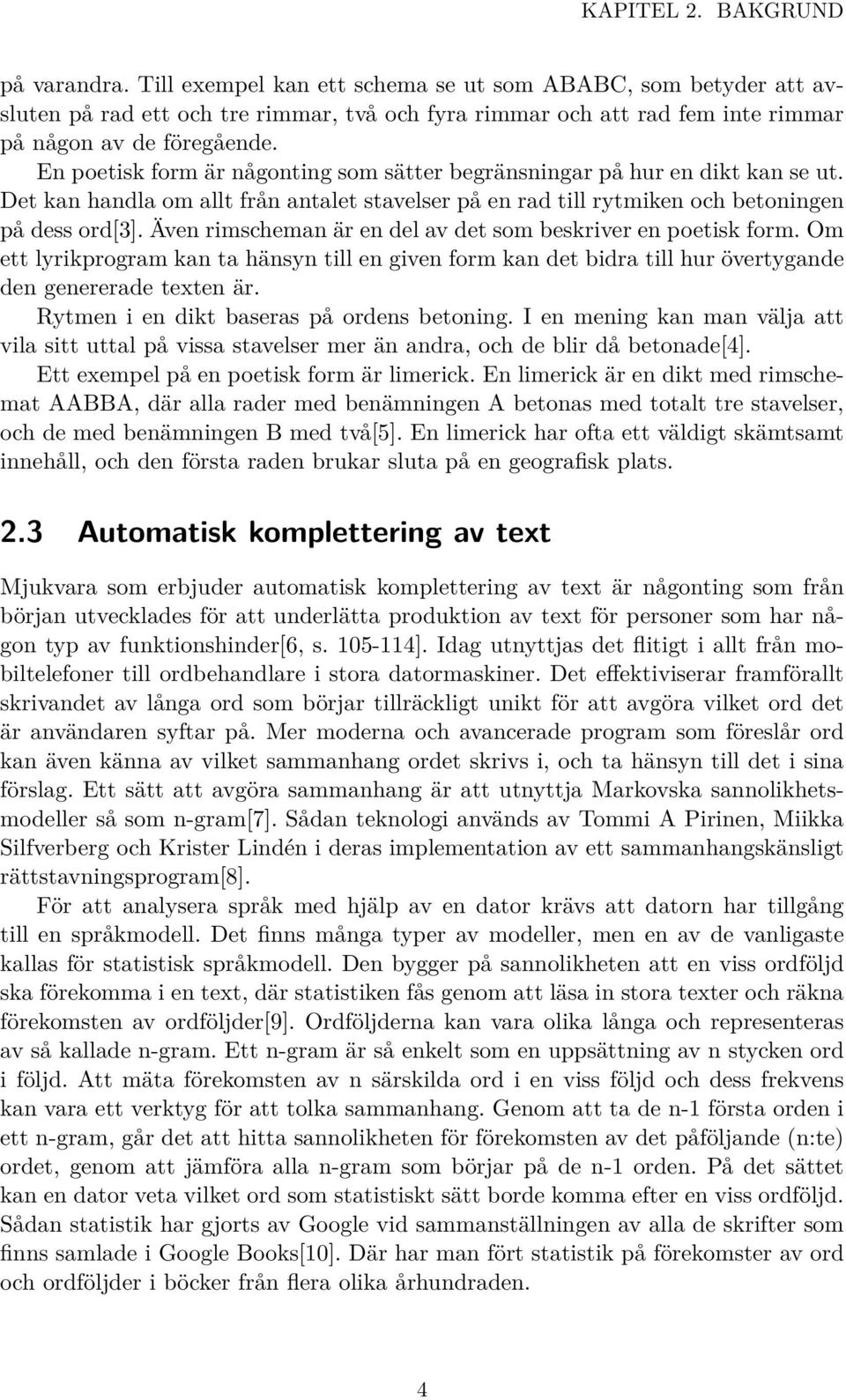 En poetisk form är någonting som sätter begränsningar på hur en dikt kan se ut. Det kan handla om allt från antalet stavelser på en rad till rytmiken och betoningen på dess ord[3].