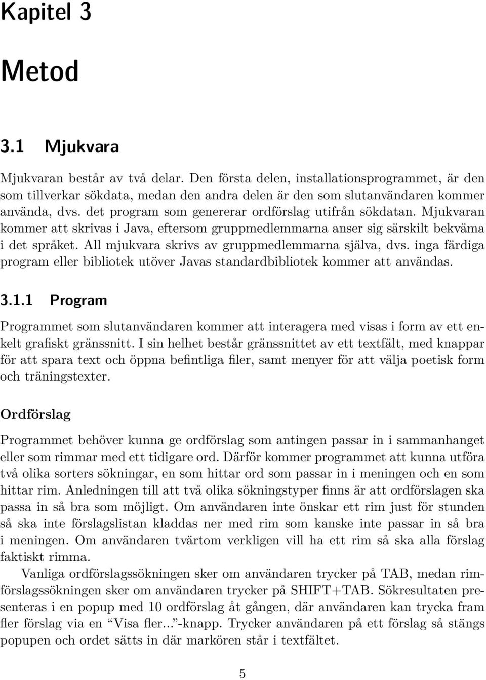 Mjukvaran kommer att skrivas i Java, eftersom gruppmedlemmarna anser sig särskilt bekväma i det språket. All mjukvara skrivs av gruppmedlemmarna själva, dvs.