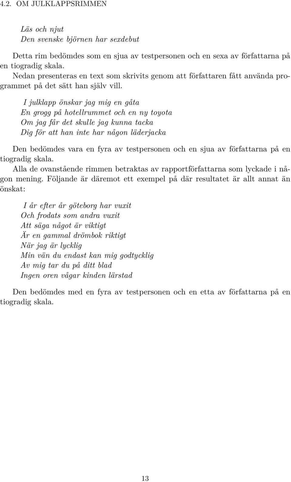 I julklapp önskar jag mig en gåta En grogg på hotellrummet och en ny toyota Om jag får det skulle jag kunna tacka Dig för att han inte har någon läderjacka Den bedömdes vara en fyra av testpersonen