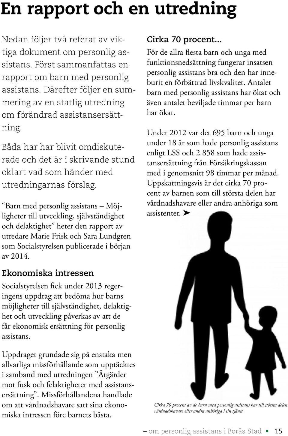 Barn med personlig assistans Möjligheter till utveckling, självständighet och delaktighet heter den rapport av utredare Marie Frisk och Sara Lundgren som Socialstyrelsen publicerade i början av 2014.