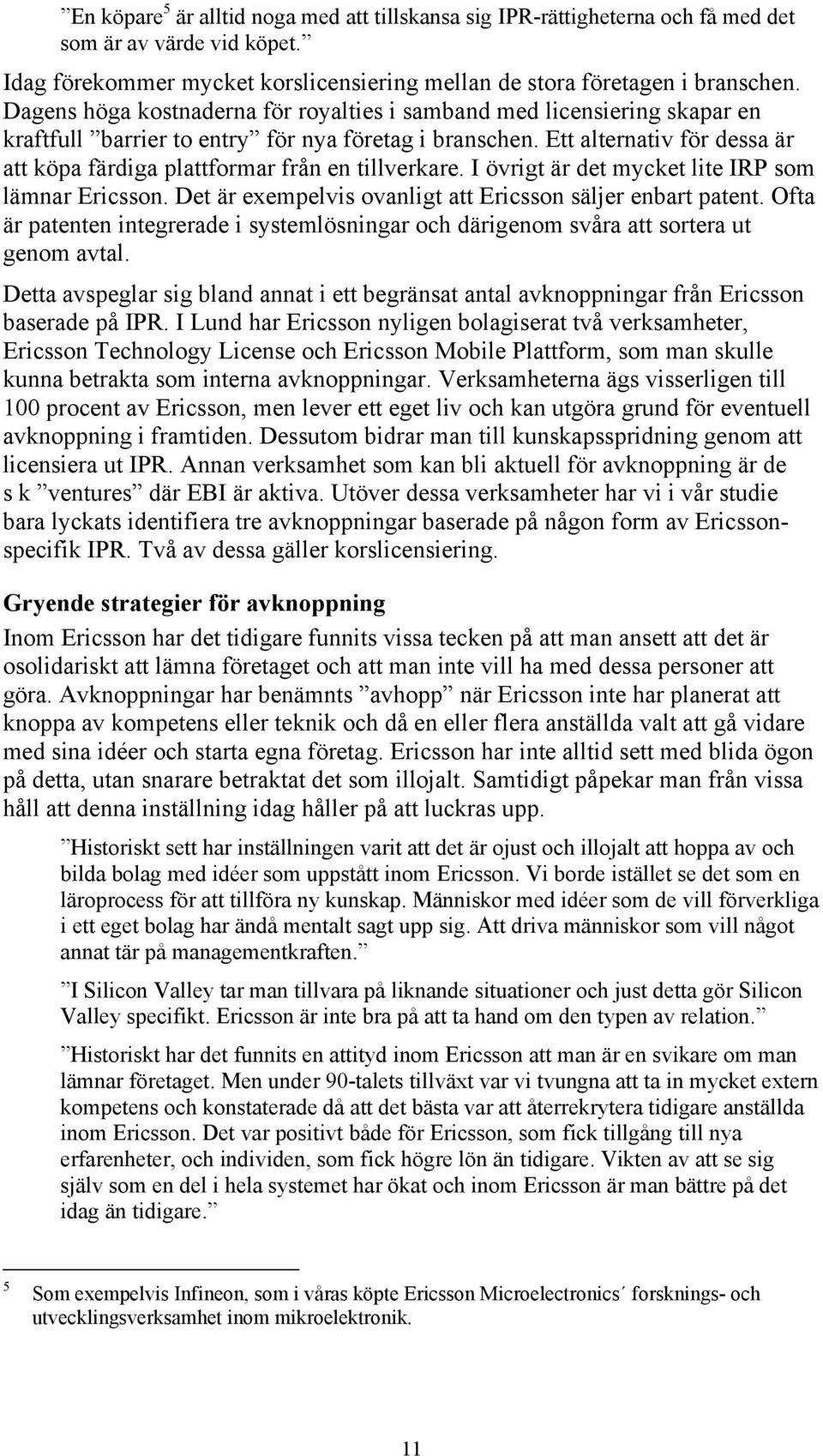 Ett alternativ för dessa är att köpa färdiga plattformar från en tillverkare. I övrigt är det mycket lite IRP som lämnar Ericsson. Det är exempelvis ovanligt att Ericsson säljer enbart patent.