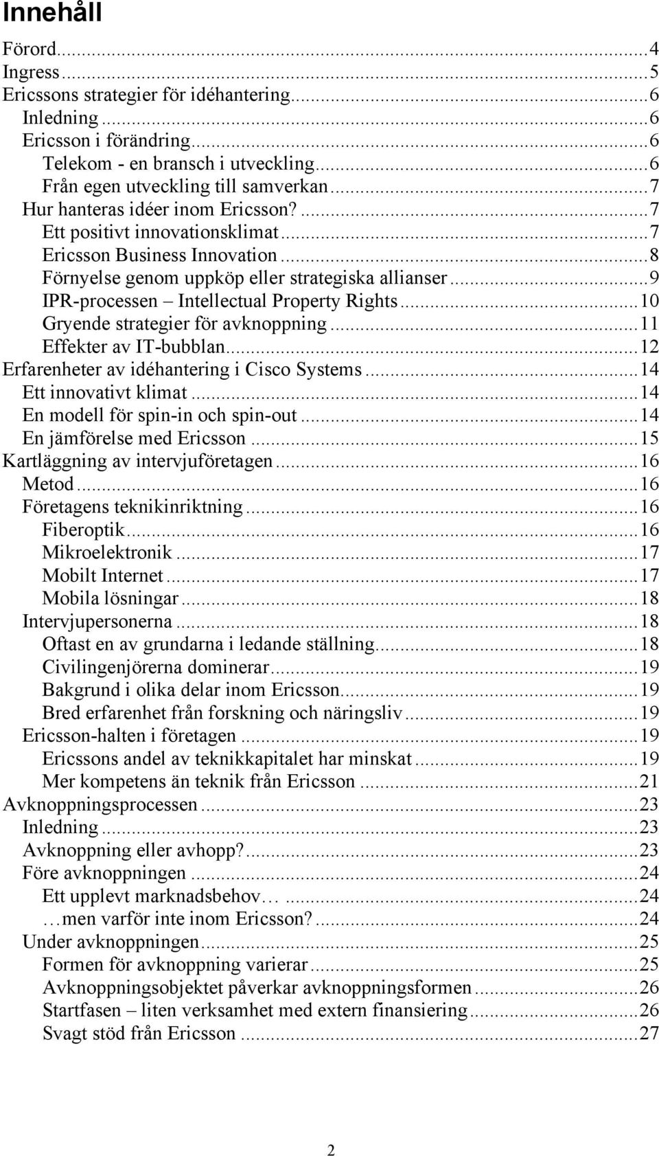 ..9 IPR-processen Intellectual Property Rights...10 Gryende strategier för avknoppning...11 Effekter av IT-bubblan...12 Erfarenheter av idéhantering i Cisco Systems...14 Ett innovativt klimat.