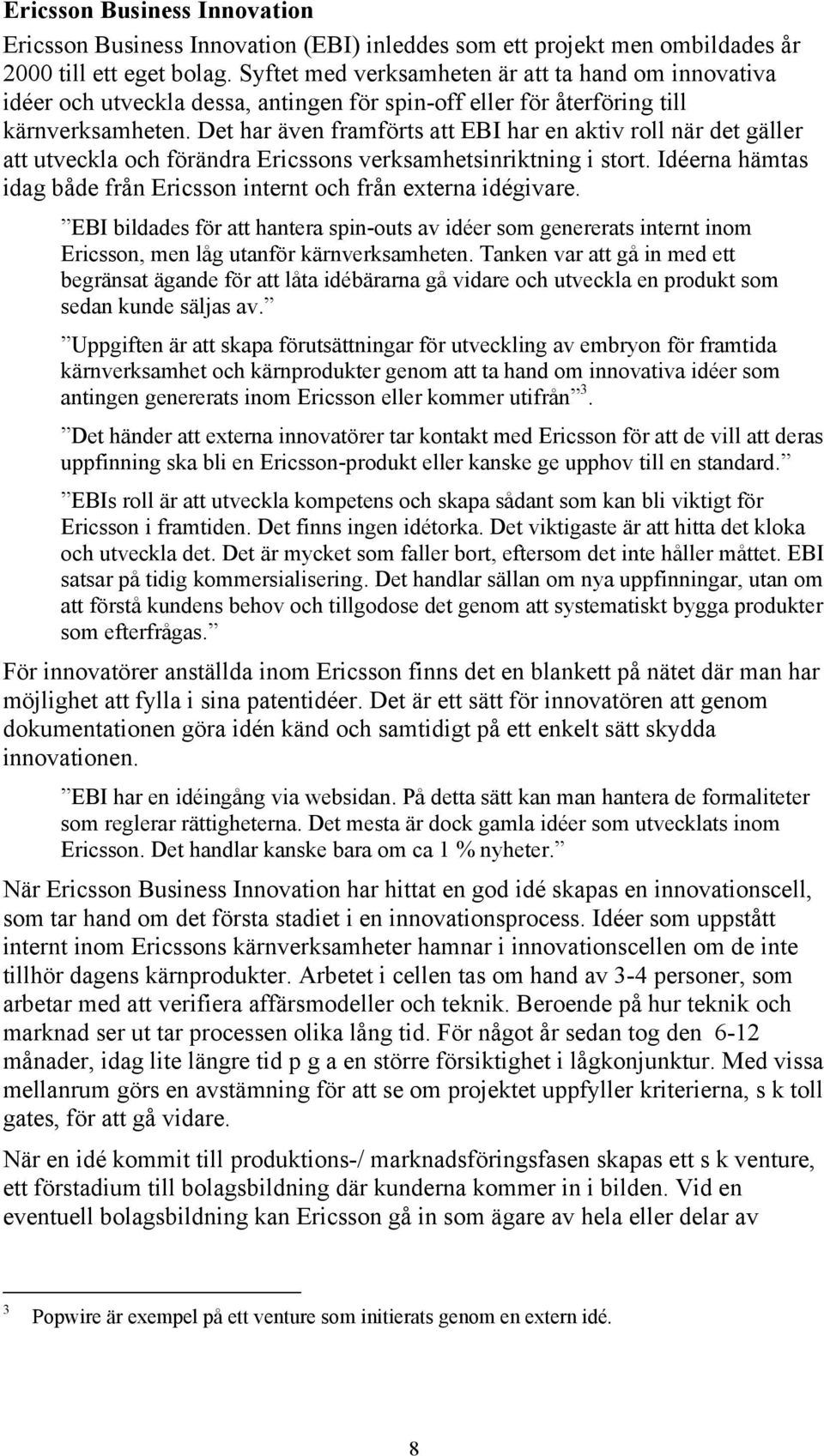 Det har även framförts att EBI har en aktiv roll när det gäller att utveckla och förändra Ericssons verksamhetsinriktning i stort.