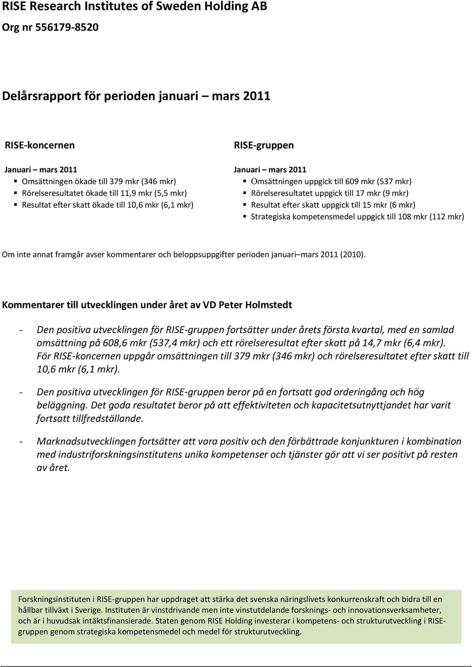 (6 mkr) Strategiska kompetensmedel uppgick till 108 mkr (112 mkr) Om inte annat framgår avser kommentarer och beloppsuppgifter perioden januari mars 2011 (2010).