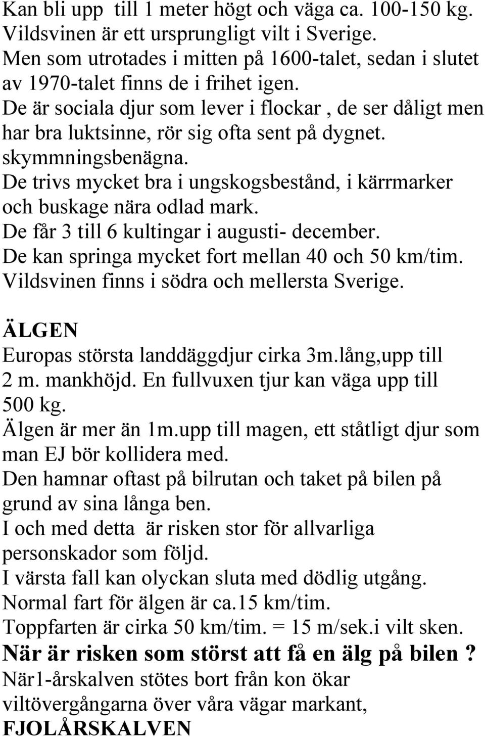 De trivs mycket bra i ungskogsbestånd, i kärrmarker och buskage nära odlad mark. De får 3 till 6 kultingar i augusti- december. De kan springa mycket fort mellan 40 och 50 km/tim.