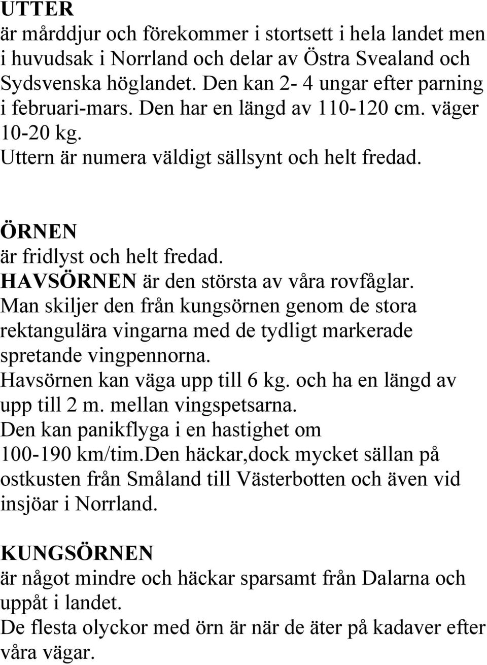 Man skiljer den från kungsörnen genom de stora rektangulära vingarna med de tydligt markerade spretande vingpennorna. Havsörnen kan väga upp till 6 kg. och ha en längd av upp till 2 m.