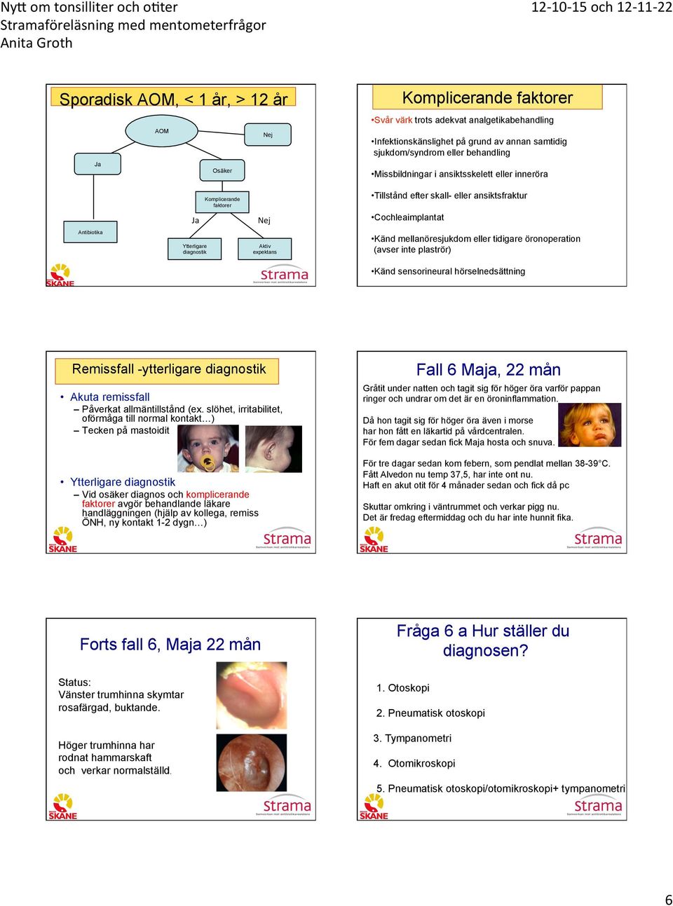 mellanöresjukdom eller tidigare öronoperation (avser inte plaströr) Känd sensorineural hörselnedsättning Remissfall -ytterligare diagnostik Akuta remissfall Påverkat allmäntillstånd (ex.