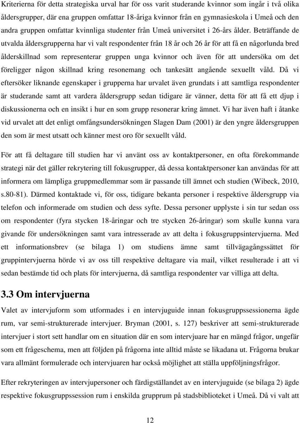 Beträffande de utvalda åldersgrupperna har vi valt respondenter från 18 år och 26 år för att få en någorlunda bred ålderskillnad som representerar gruppen unga kvinnor och även för att undersöka om