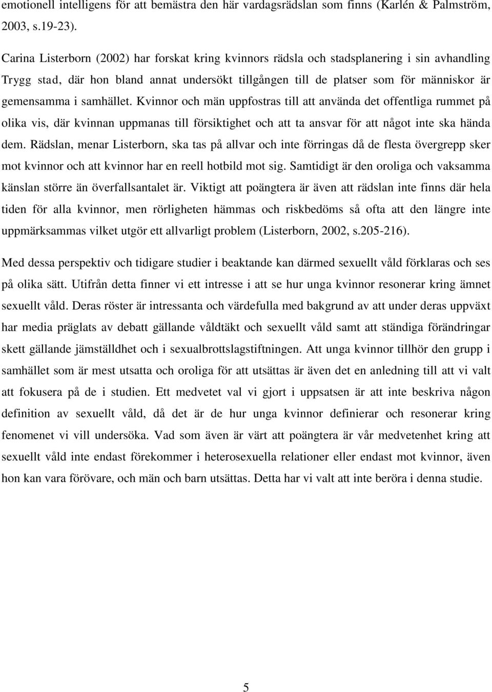 samhället. Kvinnor och män uppfostras till att använda det offentliga rummet på olika vis, där kvinnan uppmanas till försiktighet och att ta ansvar för att något inte ska hända dem.