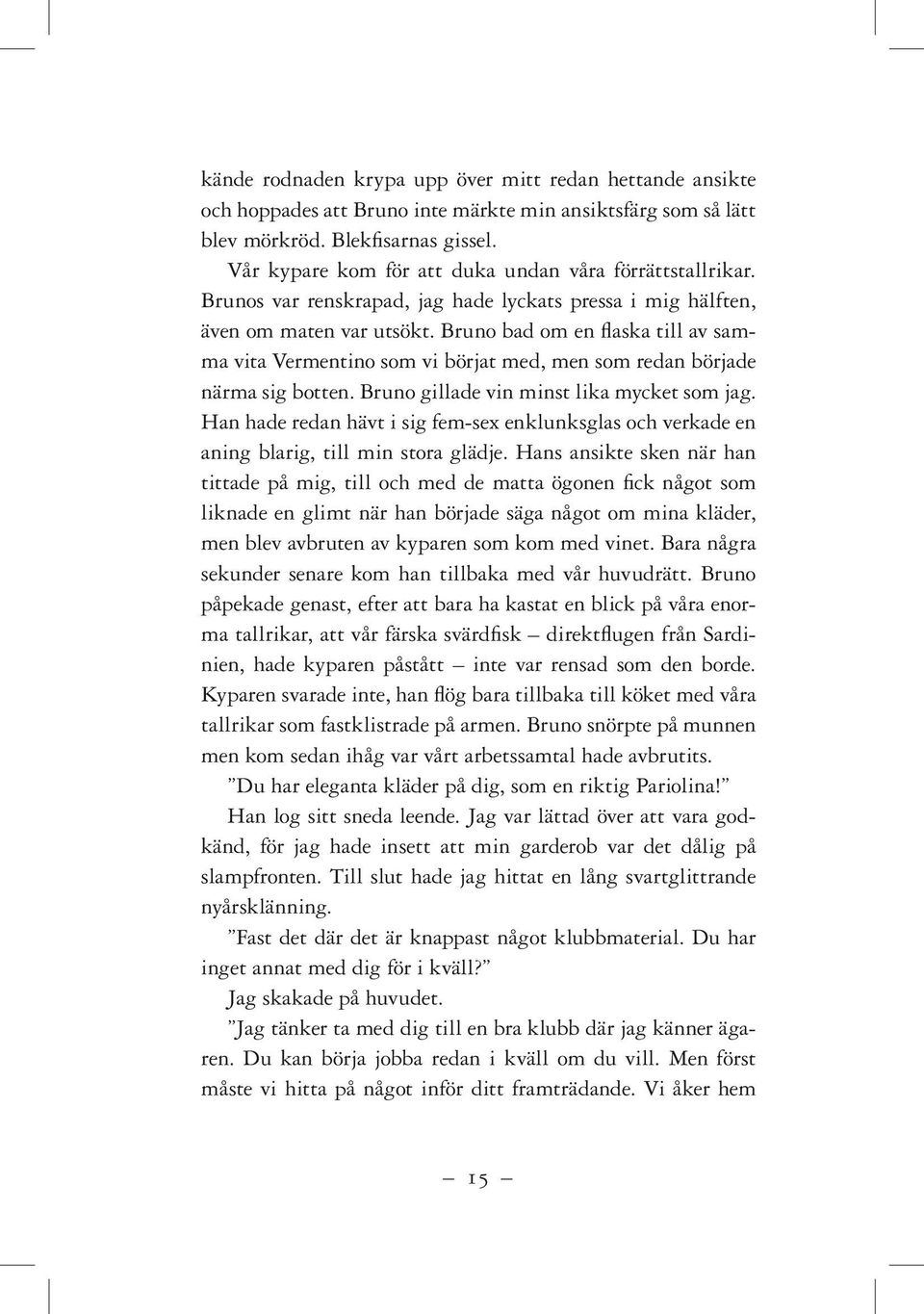 Bruno bad om en flaska till av samma vita Vermentino som vi börjat med, men som redan började närma sig botten. Bruno gillade vin minst lika mycket som jag.