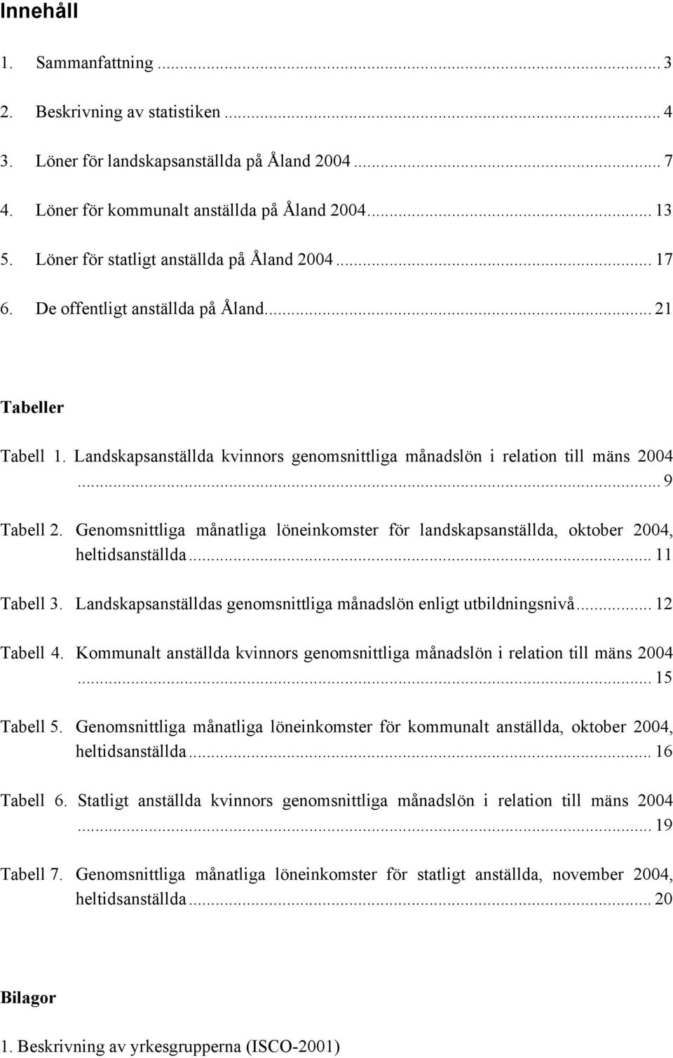 .. 9 Tabell 2. Genomsnittliga månatliga löneinkomster för landskapsanställda, oktober 2004, heltidsanställda... 11 Tabell 3. Landskapsanställdas genomsnittliga månadslön enligt utbildningsnivå.